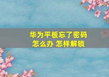 华为平板忘了密码怎么办 怎样解锁